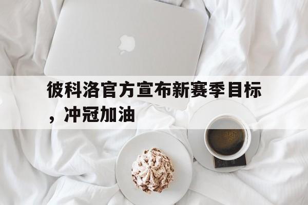 彼科洛官方宣布新赛季目标，冲冠加油的简单介绍